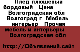 Плед плюшевый бордовый › Цена ­ 1 500 - Волгоградская обл., Волгоград г. Мебель, интерьер » Прочая мебель и интерьеры   . Волгоградская обл.
